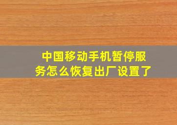 中国移动手机暂停服务怎么恢复出厂设置了