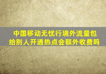 中国移动无忧行境外流量包给别人开通热点会额外收费吗