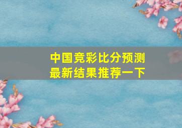 中国竞彩比分预测最新结果推荐一下