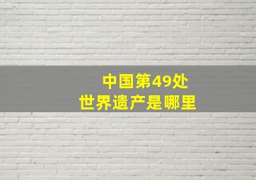 中国第49处世界遗产是哪里