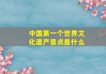 中国第一个世界文化遗产景点是什么