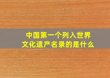 中国第一个列入世界文化遗产名录的是什么