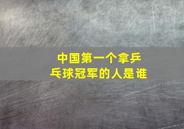 中国第一个拿乒乓球冠军的人是谁