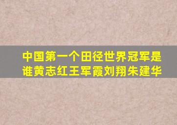 中国第一个田径世界冠军是谁黄志红王军霞刘翔朱建华