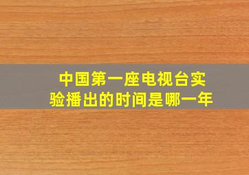 中国第一座电视台实验播出的时间是哪一年