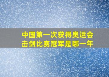 中国第一次获得奥运会击剑比赛冠军是哪一年