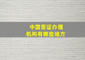 中国签证办理机构有哪些地方