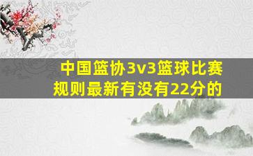 中国篮协3v3篮球比赛规则最新有没有22分的