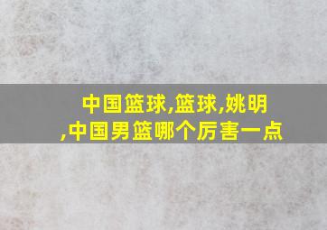 中国篮球,篮球,姚明,中国男篮哪个厉害一点