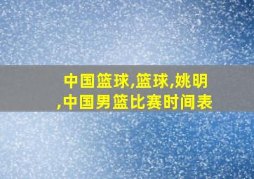 中国篮球,篮球,姚明,中国男篮比赛时间表