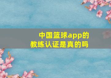 中国篮球app的教练认证是真的吗