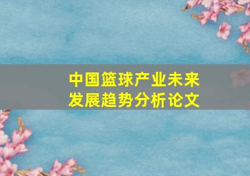 中国篮球产业未来发展趋势分析论文