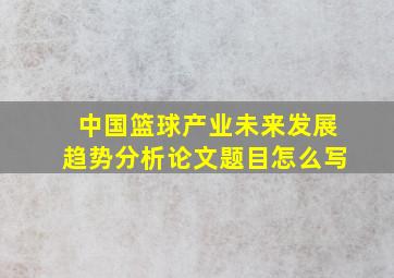 中国篮球产业未来发展趋势分析论文题目怎么写