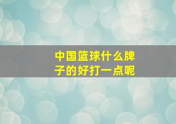 中国篮球什么牌子的好打一点呢