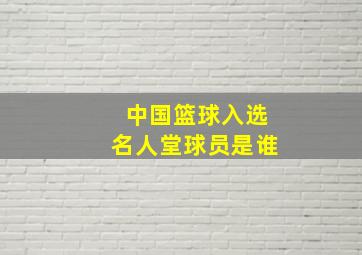 中国篮球入选名人堂球员是谁