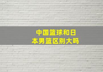 中国篮球和日本男篮区别大吗