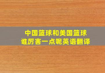 中国篮球和美国篮球谁厉害一点呢英语翻译