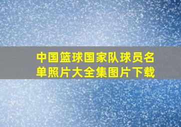 中国篮球国家队球员名单照片大全集图片下载