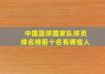 中国篮球国家队球员排名榜前十名有哪些人