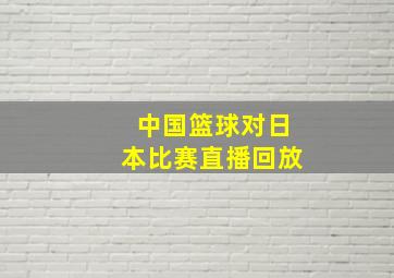 中国篮球对日本比赛直播回放