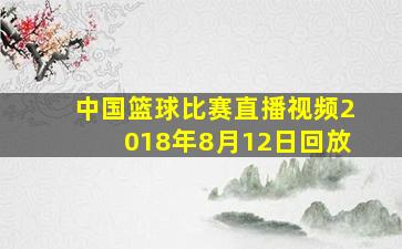 中国篮球比赛直播视频2018年8月12日回放