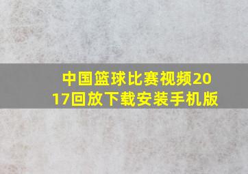 中国篮球比赛视频2017回放下载安装手机版