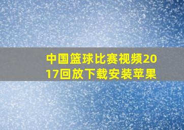 中国篮球比赛视频2017回放下载安装苹果