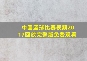 中国篮球比赛视频2017回放完整版免费观看