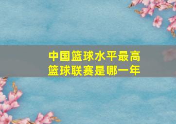 中国篮球水平最高篮球联赛是哪一年