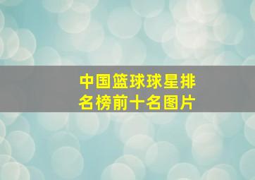 中国篮球球星排名榜前十名图片