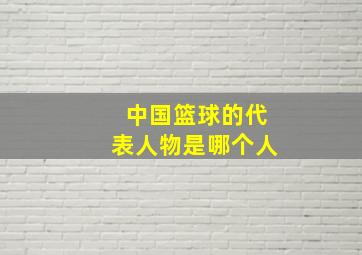 中国篮球的代表人物是哪个人