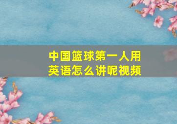 中国篮球第一人用英语怎么讲呢视频