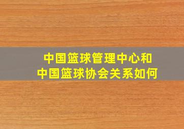 中国篮球管理中心和中国篮球协会关系如何