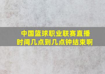 中国篮球职业联赛直播时间几点到几点钟结束啊