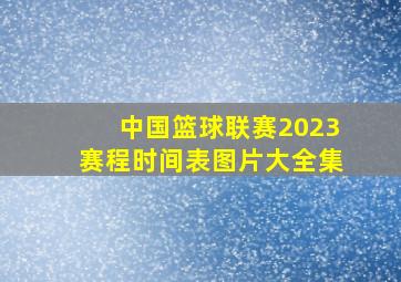 中国篮球联赛2023赛程时间表图片大全集