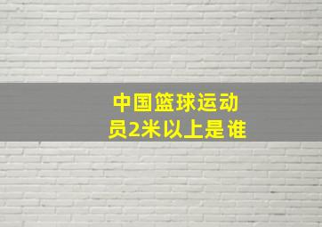 中国篮球运动员2米以上是谁