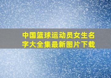 中国篮球运动员女生名字大全集最新图片下载