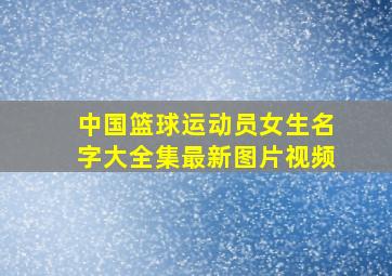 中国篮球运动员女生名字大全集最新图片视频