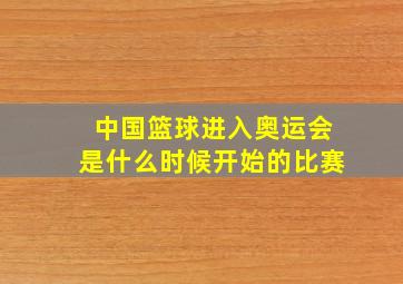 中国篮球进入奥运会是什么时候开始的比赛