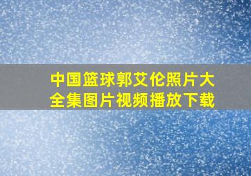 中国篮球郭艾伦照片大全集图片视频播放下载