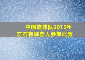 中国篮球队2015年左右有哪些人参加比赛