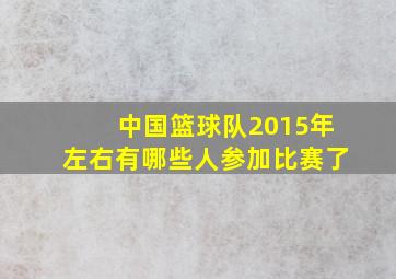 中国篮球队2015年左右有哪些人参加比赛了