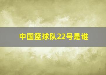 中国篮球队22号是谁