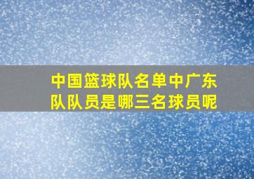 中国篮球队名单中广东队队员是哪三名球员呢