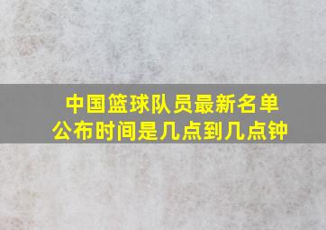 中国篮球队员最新名单公布时间是几点到几点钟