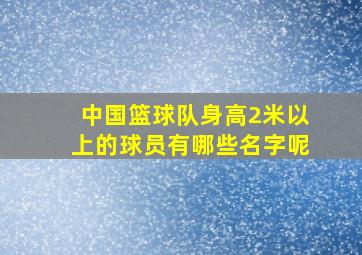 中国篮球队身高2米以上的球员有哪些名字呢