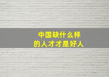 中国缺什么样的人才才是好人