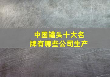 中国罐头十大名牌有哪些公司生产