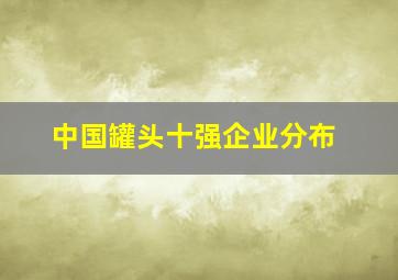 中国罐头十强企业分布