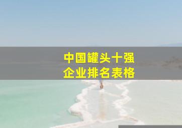 中国罐头十强企业排名表格